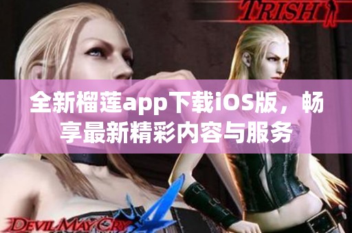 全新榴莲app下载iOS版，畅享最新精彩内容与服务