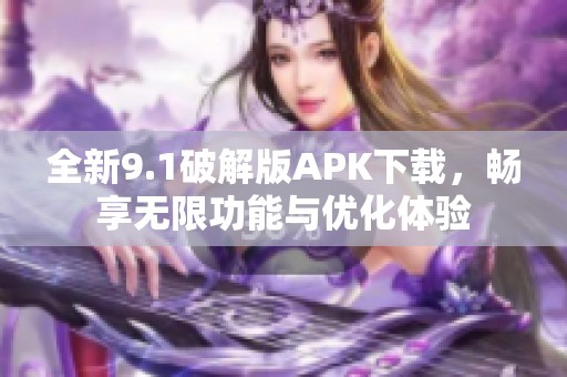 全新9.1破解版APK下载，畅享无限功能与优化体验