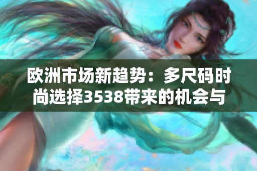 欧洲市场新趋势：多尺码时尚选择3538带来的机会与挑战