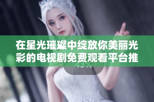 在星光璀璨中绽放你美丽光彩的电视剧免费观看平台推荐