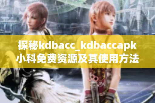 探秘kdbacc_kdbaccapk小科免费资源及其使用方法