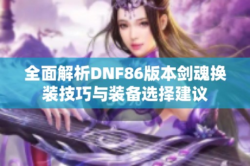 全面解析DNF86版本剑魂换装技巧与装备选择建议