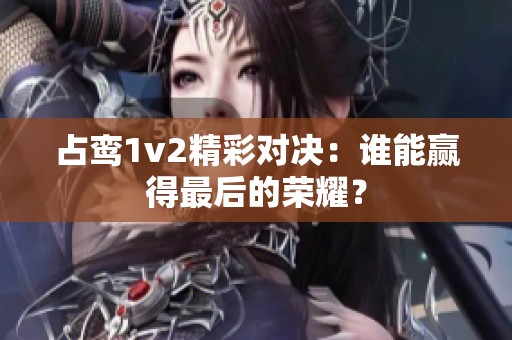 占鸾1v2精彩对决：谁能赢得最后的荣耀？