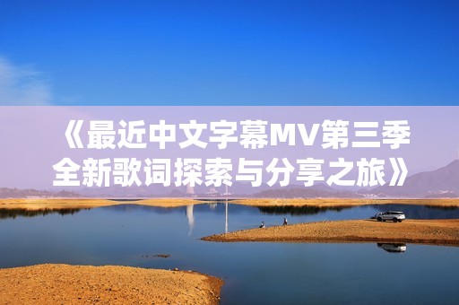 《最近中文字幕MV第三季全新歌词探索与分享之旅》