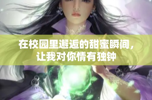 在校园里邂逅的甜蜜瞬间，让我对你情有独钟