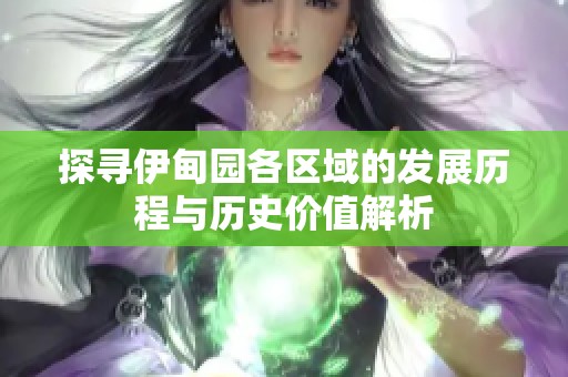 探寻伊甸园各区域的发展历程与历史价值解析