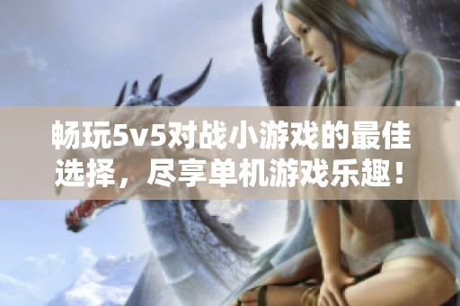 畅玩5v5对战小游戏的最佳选择，尽享单机游戏乐趣！