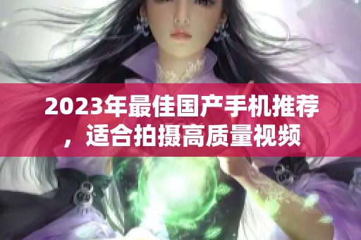 2023年最佳国产手机推荐，适合拍摄高质量视频