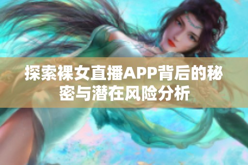 探索裸女直播APP背后的秘密与潜在风险分析