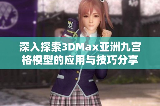 深入探索3DMax亚洲九宫格模型的应用与技巧分享