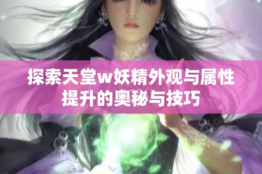 探索天堂w妖精外观与属性提升的奥秘与技巧