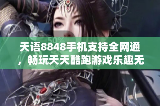 天语8848手机支持全网通，畅玩天天酷跑游戏乐趣无穷