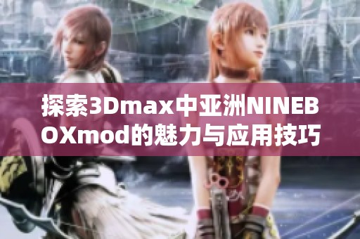 探索3Dmax中亚洲NINEBOXmod的魅力与应用技巧