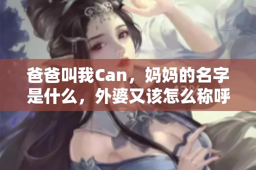 爸爸叫我Can，妈妈的名字是什么，外婆又该怎么称呼呢