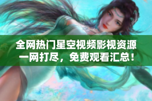 全网热门星空视频影视资源一网打尽，免费观看汇总！