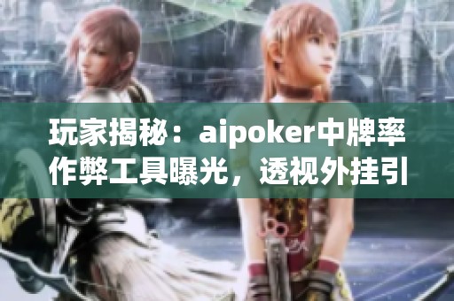 玩家揭秘：aipoker中牌率作弊工具曝光，透视外挂引热议