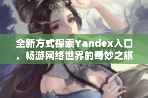 全新方式探索Yandex入口，畅游网络世界的奇妙之旅