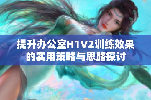 提升办公室H1V2训练效果的实用策略与思路探讨