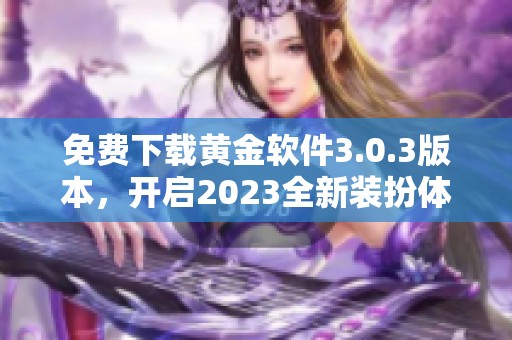 免费下载黄金软件3.0.3版本，开启2023全新装扮体验