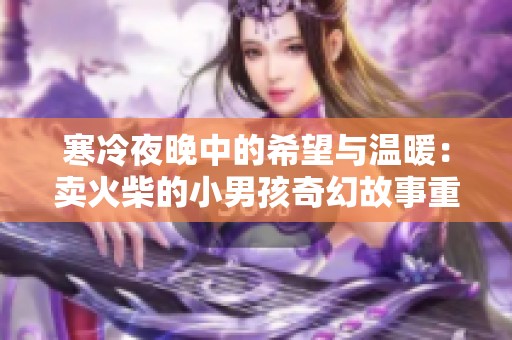 寒冷夜晚中的希望与温暖：卖火柴的小男孩奇幻故事重温