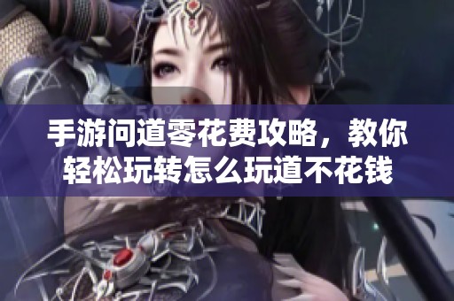 手游问道零花费攻略，教你轻松玩转怎么玩道不花钱