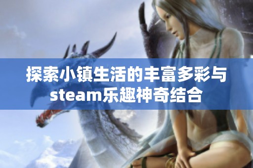 探索小镇生活的丰富多彩与steam乐趣神奇结合