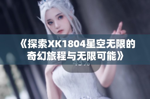 《探索XK1804星空无限的奇幻旅程与无限可能》