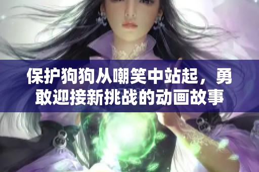 保护狗狗从嘲笑中站起，勇敢迎接新挑战的动画故事