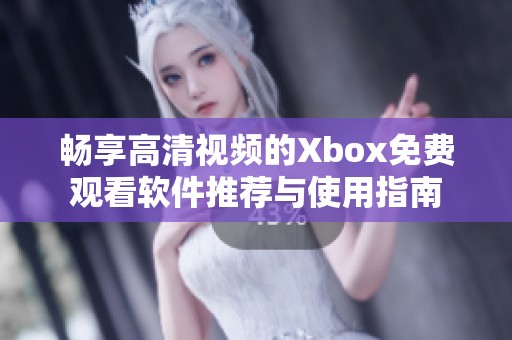 畅享高清视频的Xbox免费观看软件推荐与使用指南