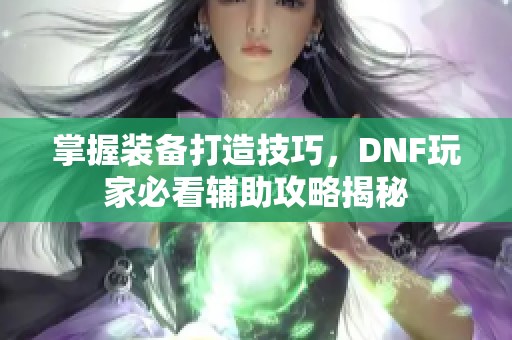 掌握装备打造技巧，DNF玩家必看辅助攻略揭秘