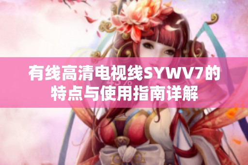 有线高清电视线SYWV7的特点与使用指南详解