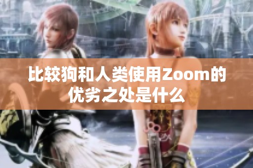 比较狗和人类使用Zoom的优劣之处是什么