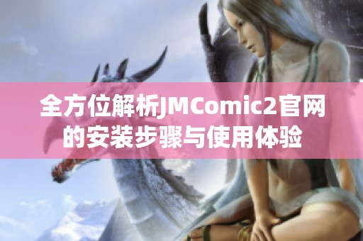 全方位解析JMComic2官网的安装步骤与使用体验