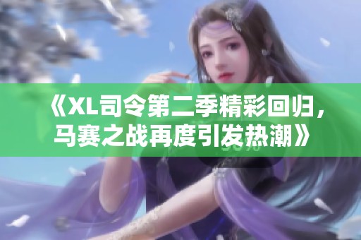 《XL司令第二季精彩回归，马赛之战再度引发热潮》