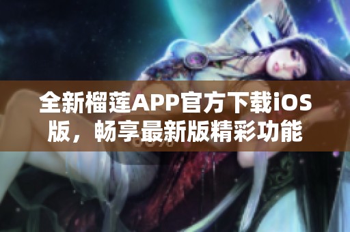 全新榴莲APP官方下载iOS版，畅享最新版精彩功能