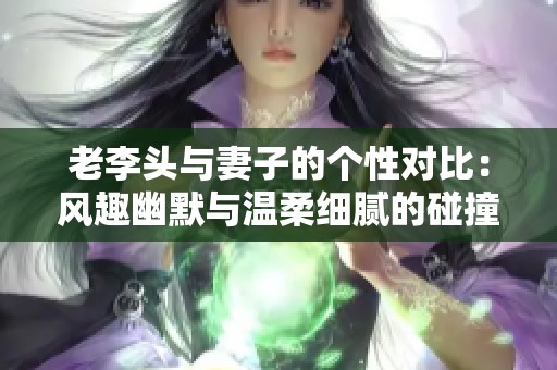 老李头与妻子的个性对比：风趣幽默与温柔细腻的碰撞