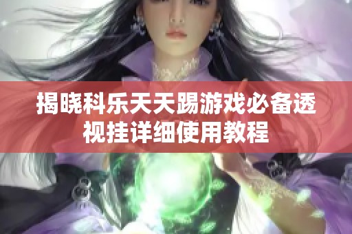 揭晓科乐天天踢游戏必备透视挂详细使用教程