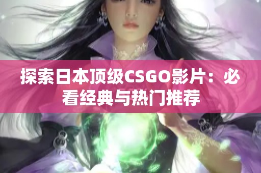 探索日本顶级CSGO影片：必看经典与热门推荐