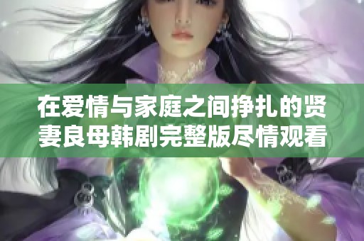 在爱情与家庭之间挣扎的贤妻良母韩剧完整版尽情观看