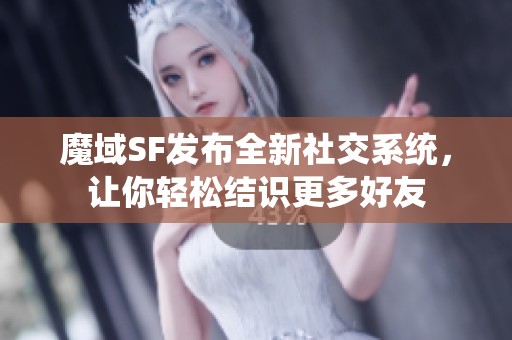 魔域SF发布全新社交系统，让你轻松结识更多好友