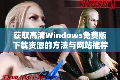 获取高清Windows免费版下载资源的方法与网站推荐