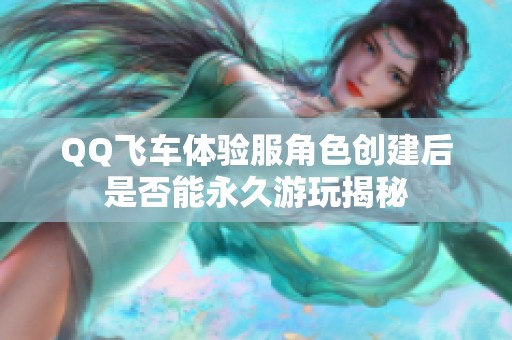 QQ飞车体验服角色创建后是否能永久游玩揭秘