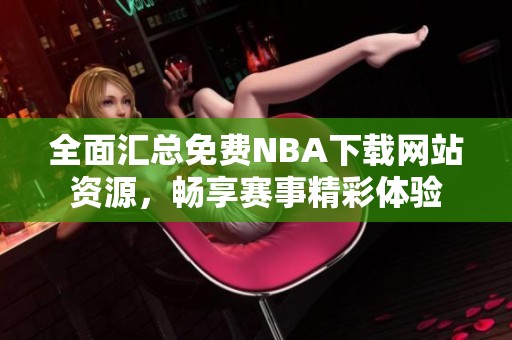 全面汇总免费NBA下载网站资源，畅享赛事精彩体验