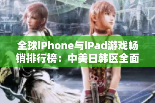 全球iPhone与iPad游戏畅销排行榜：中美日韩区全面解析