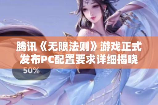 腾讯《无限法则》游戏正式发布PC配置要求详细揭晓