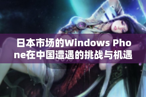 日本市场的Windows Phone在中国遭遇的挑战与机遇分析