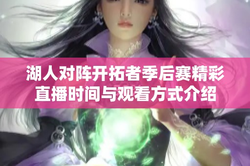 湖人对阵开拓者季后赛精彩直播时间与观看方式介绍