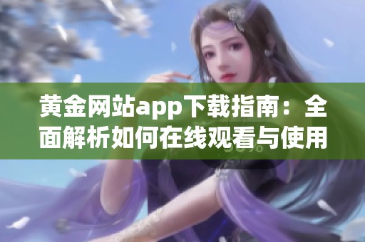 黄金网站app下载指南：全面解析如何在线观看与使用技巧