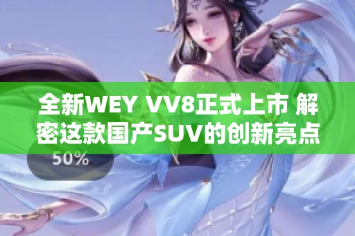 全新WEY VV8正式上市 解密这款国产SUV的创新亮点与性能表现