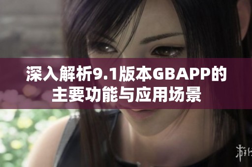 深入解析9.1版本GBAPP的主要功能与应用场景